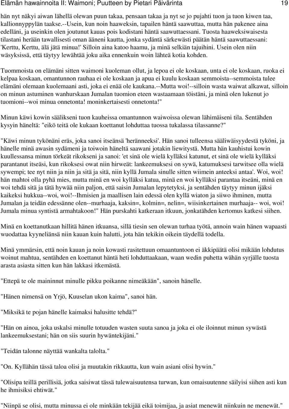 Tuosta haaweksiwaisesta tilastani herään tawallisesti oman ääneni kautta, jonka sydäntä särkewästi päätän häntä saawuttaessani: 'Kerttu, Kerttu, älä jätä minua!