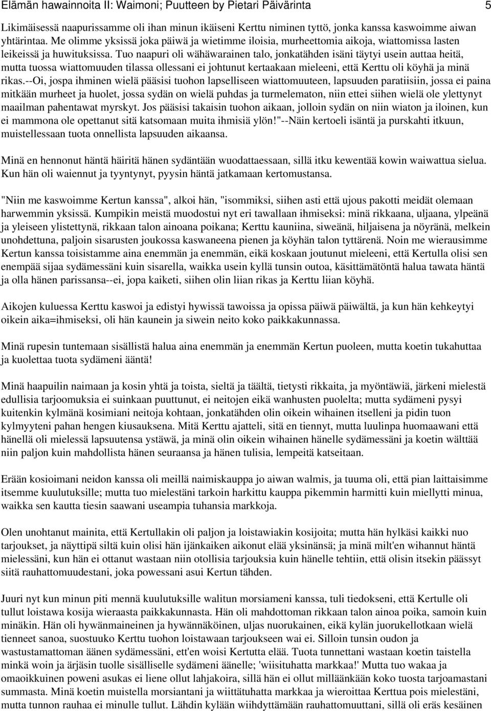 Tuo naapuri oli wähäwarainen talo, jonkatähden isäni täytyi usein auttaa heitä, mutta tuossa wiattomuuden tilassa ollessani ei johtunut kertaakaan mieleeni, että Kerttu oli köyhä ja minä rikas.