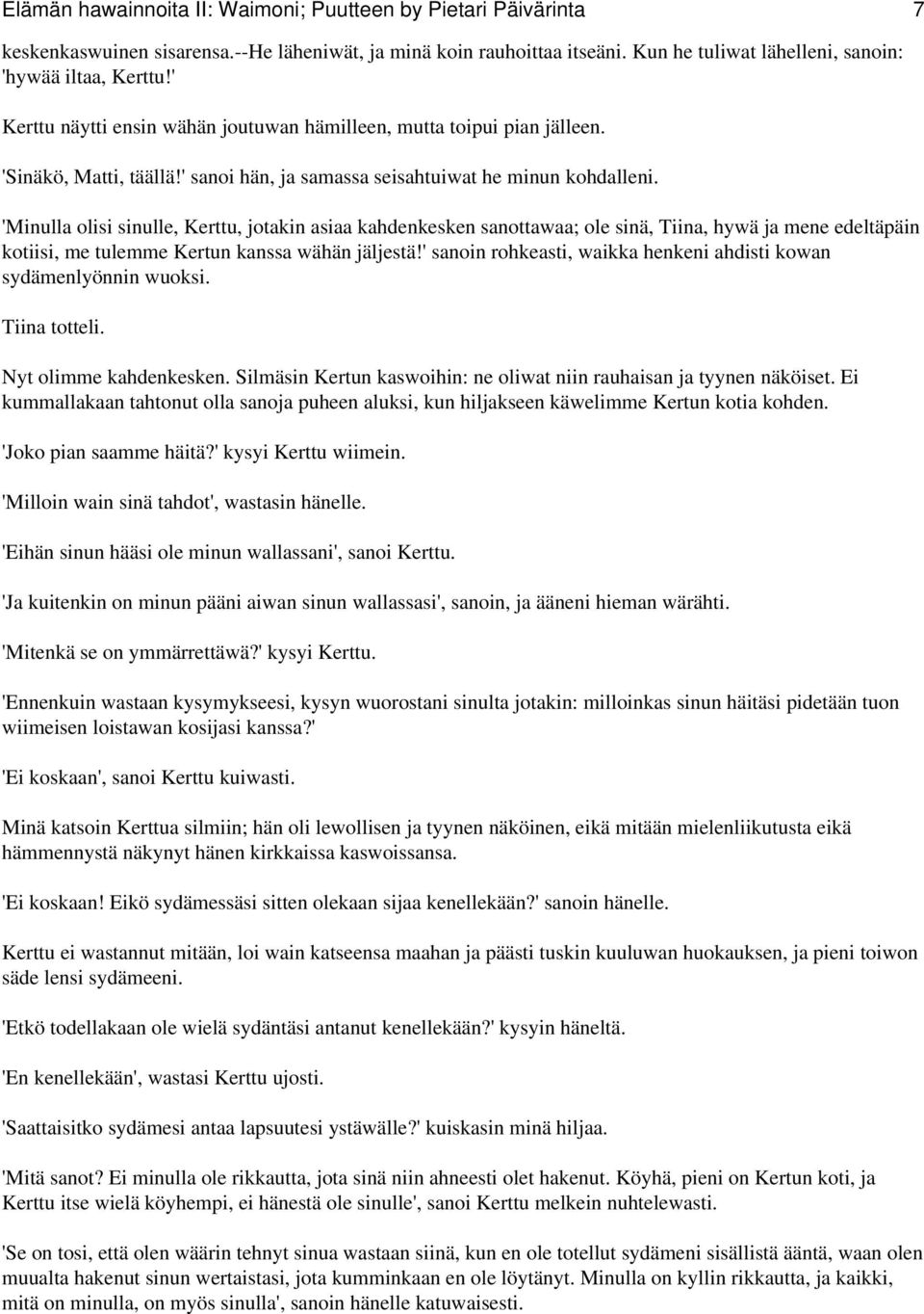 'Minulla olisi sinulle, Kerttu, jotakin asiaa kahdenkesken sanottawaa; ole sinä, Tiina, hywä ja mene edeltäpäin kotiisi, me tulemme Kertun kanssa wähän jäljestä!