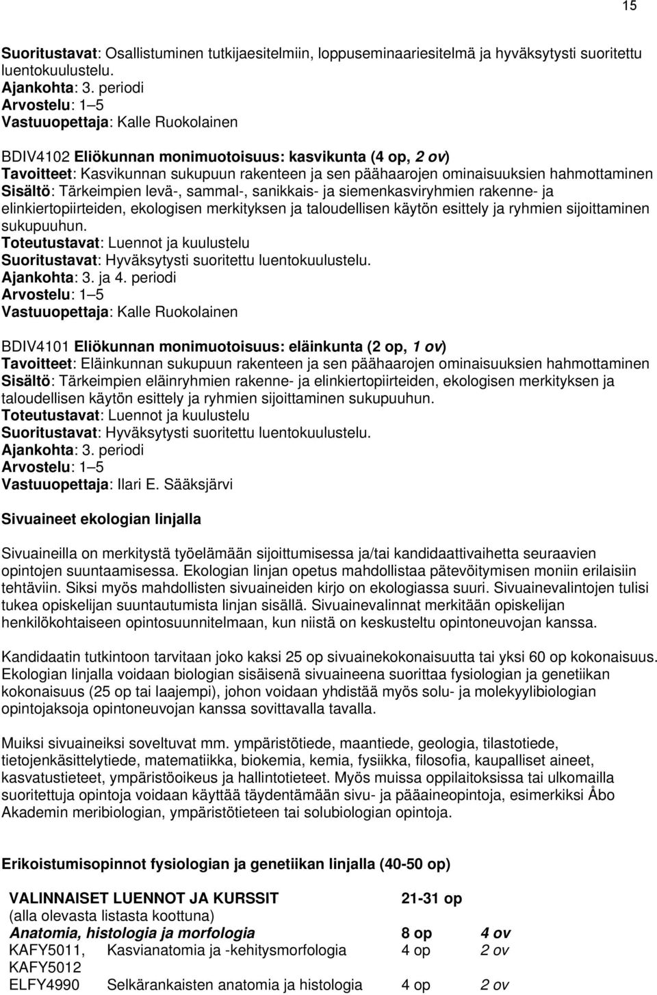 hahmottaminen Sisältö: Tärkeimpien levä-, sammal-, sanikkais- ja siemenkasviryhmien rakenne- ja elinkiertopiirteiden, ekologisen merkityksen ja taloudellisen käytön esittely ja ryhmien sijoittaminen
