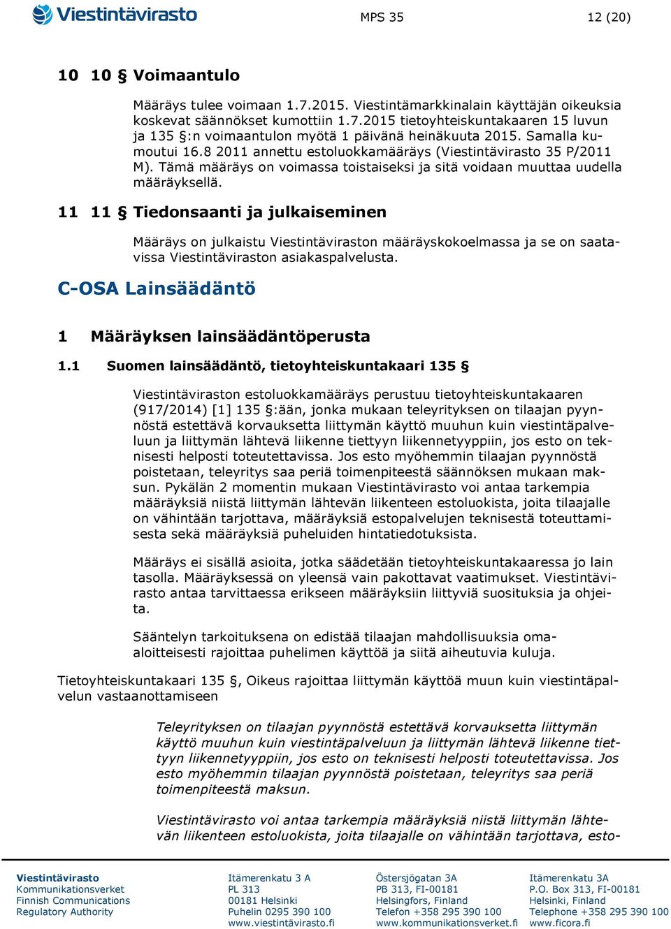 11 11 Tiedonsaanti ja julkaiseminen Määräys on julkaistu n määräyskokoelmassa ja se on saatavissa n asiakaspalvelusta. C-OSA Lainsäädäntö 1 Määräyksen lainsäädäntöperusta 1.