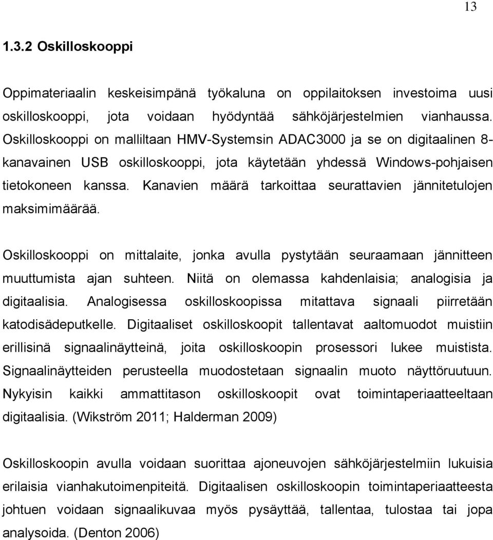 Kanavien määrä tarkoittaa seurattavien jännitetulojen maksimimäärää. Oskilloskooppi on mittalaite, jonka avulla pystytään seuraamaan jännitteen muuttumista ajan suhteen.