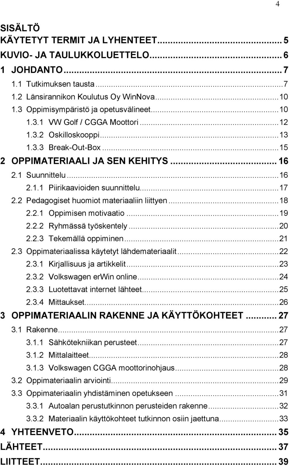 .. 17 2.2 Pedagogiset huomiot materiaaliin liittyen... 18 2.2.1 Oppimisen motivaatio... 19 2.2.2 Ryhmässä työskentely... 20 2.2.3 Tekemällä oppiminen... 21 2.