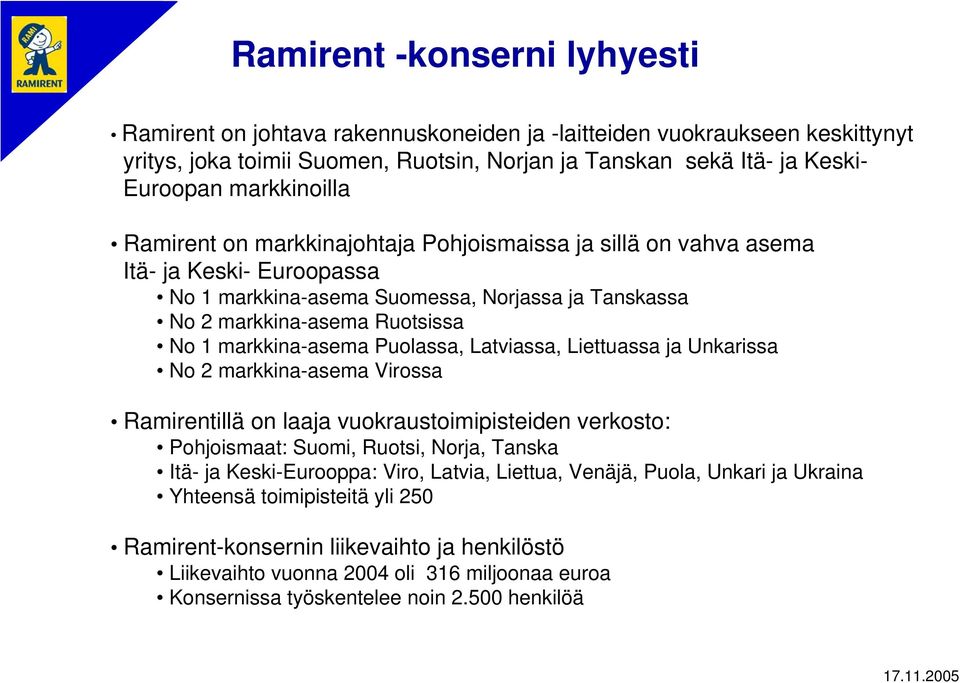 markkina-asema Puolassa, Latviassa, Liettuassa ja Unkarissa No 2 markkina-asema Virossa Ramirentillä on laaja vuokraustoimipisteiden verkosto: Pohjoismaat: Suomi, Ruotsi, Norja, Tanska Itä- ja