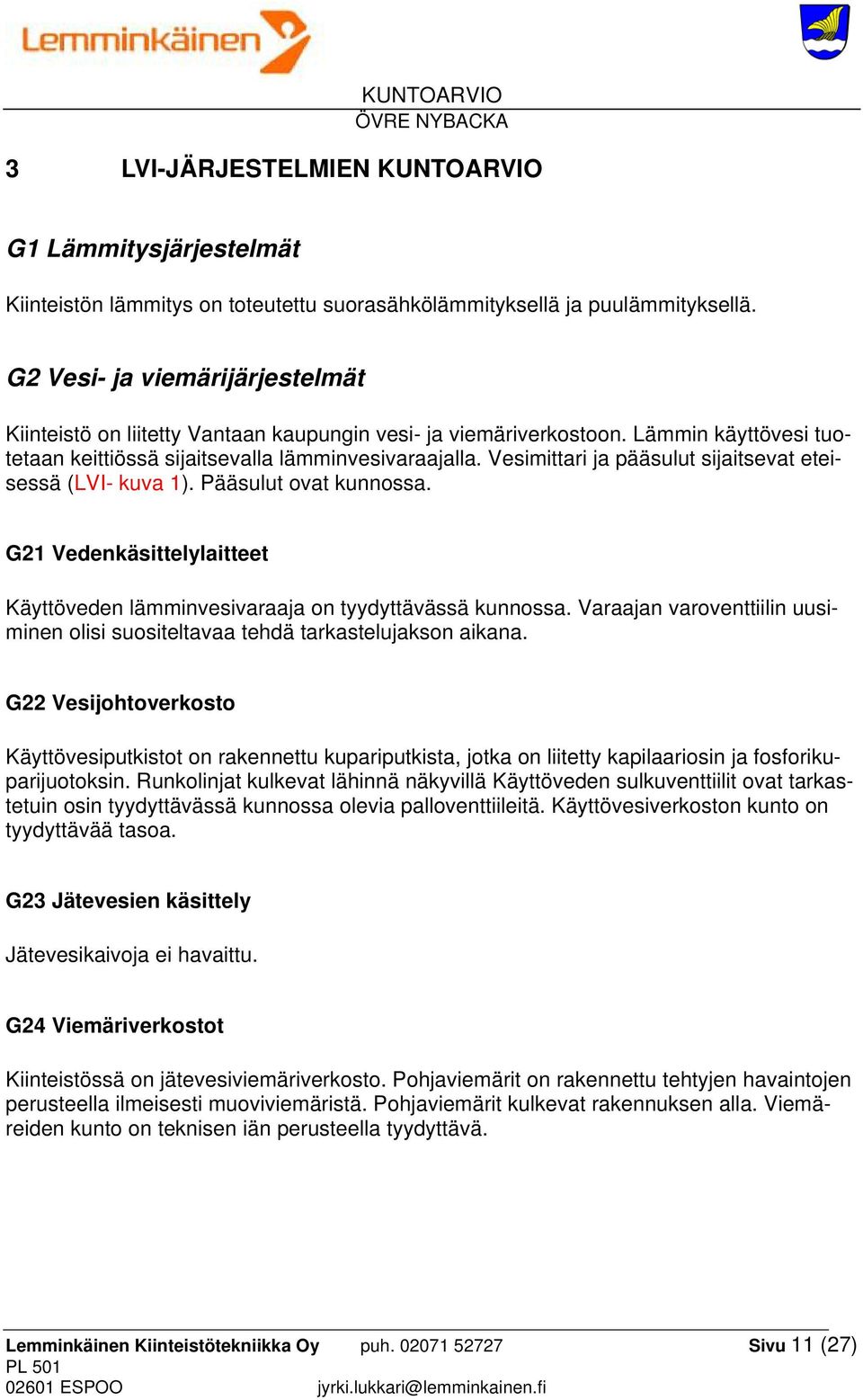 Vesimittari ja pääsulut sijaitsevat eteisessä (LVI- kuva 1). Pääsulut ovat kunnossa. G21 Vedenkäsittelylaitteet Käyttöveden lämminvesivaraaja on tyydyttävässä kunnossa.