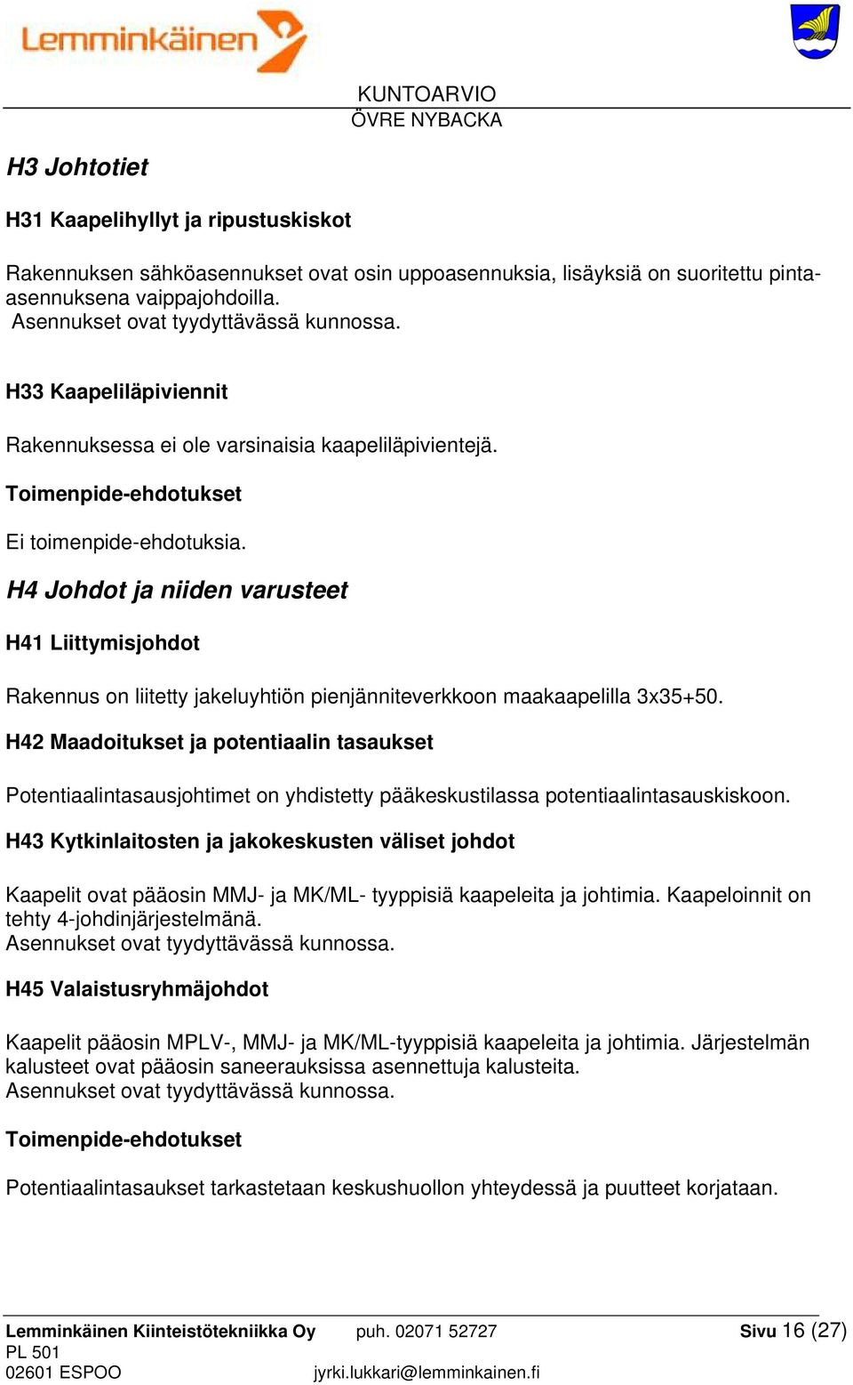 H4 Johdot ja niiden varusteet H41 Liittymisjohdot Rakennus on liitetty jakeluyhtiön pienjänniteverkkoon maakaapelilla 3x35+50.