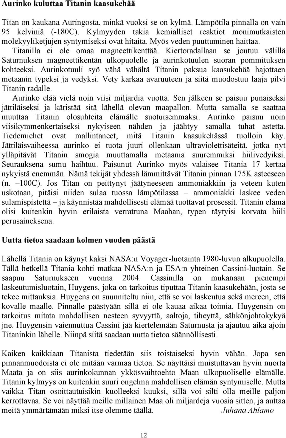 Kiertoradallaan se joutuu välillä Saturnuksen magneettikentän ulkopuolelle ja aurinkotuulen suoran pommituksen kohteeksi.