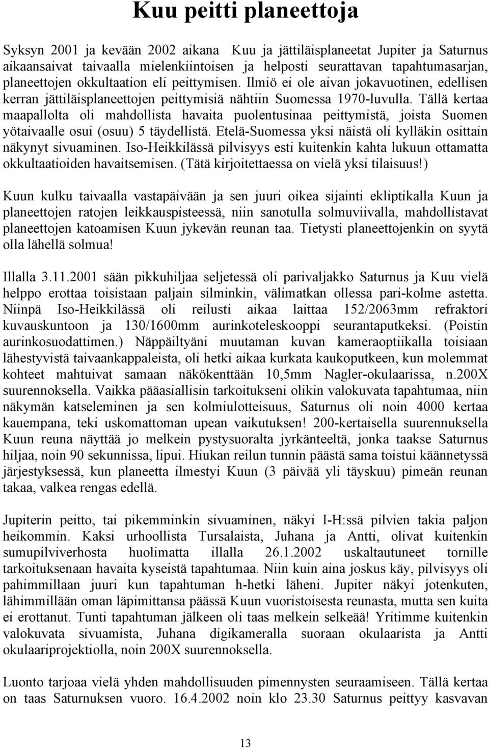 Tällä kertaa maapallolta oli mahdollista havaita puolentusinaa peittymistä, joista Suomen yötaivaalle osui (osuu) 5 täydellistä. Etelä-Suomessa yksi näistä oli kylläkin osittain näkynyt sivuaminen.
