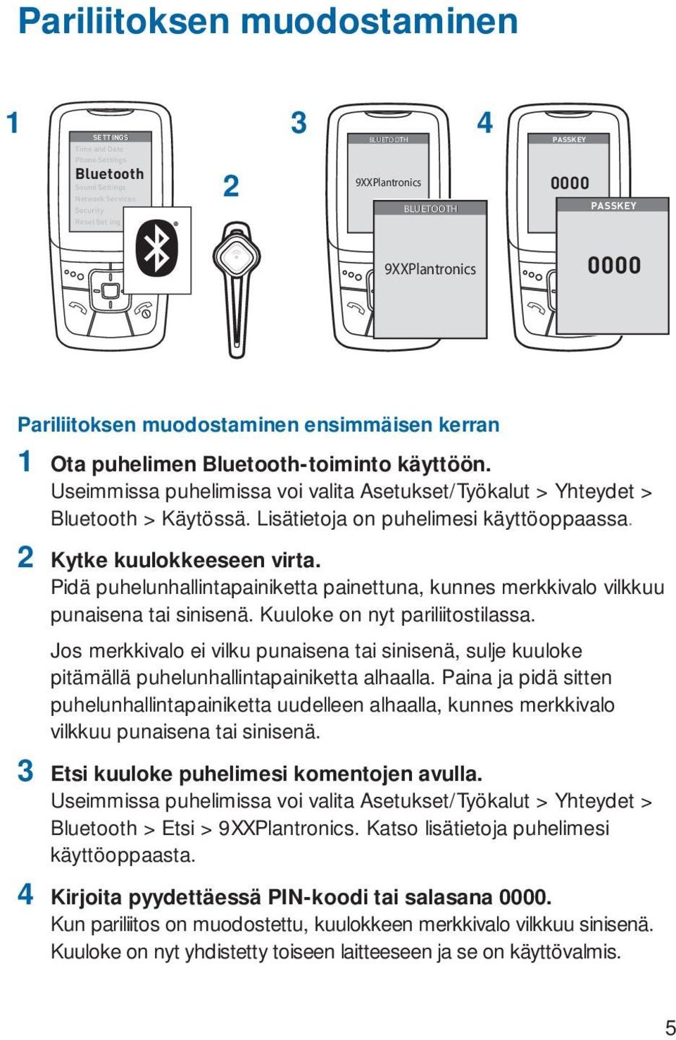 Lisätietoja on puhelimesi käyttöoppaassa. 2 Kytke kuulokkeeseen virta. Pidä puhelunhallintapainiketta painettuna, kunnes merkkivalo vilkkuu punaisena tai sinisenä. Kuuloke on nyt pariliitostilassa.