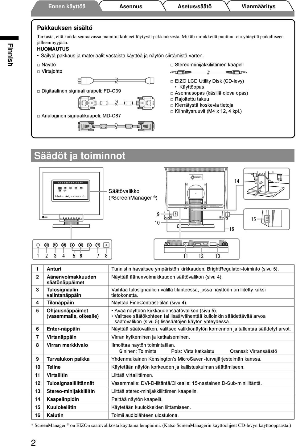 Näyttö Virtajohto Stereo-minijakkiliittimen kaapeli Digitaalinen signaalikaapeli: FD-C39 Analoginen signaalikaapeli: MD-C87 EIZO LCD Utility Disk (CD-levy) Käyttöopas opas (käsillä oleva opas)