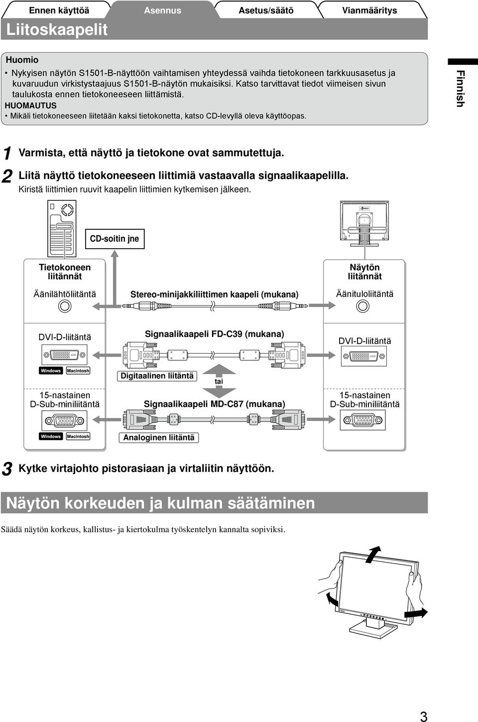 Varmista, että näyttö ja tietokone ovat sammutettuja. Liitä näyttö tietokoneeseen liittimiä vastaavalla signaalikaapelilla. Kiristä liittimien ruuvit kaapelin liittimien kytkemisen jälkeen.