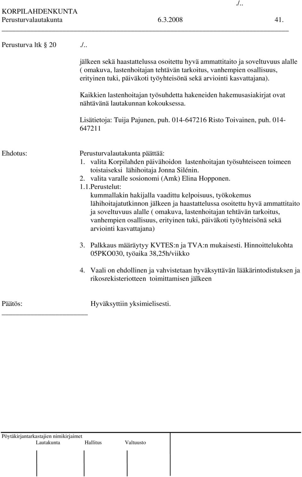 Kaikkien lastenhoitajan työsuhdetta hakeneiden hakemusasiakirjat ovat nähtävänä lautakunnan kokouksessa. Lisätietoja: Tuija Pajunen, puh. 014-647216 Risto Toivainen, puh.