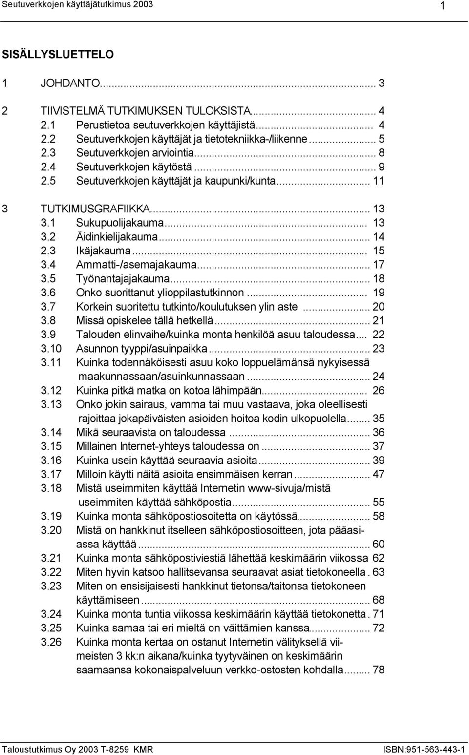 3 Ikäjakauma... 15 3.4 Ammatti-/asemajakauma... 17 3.5 Työnantajajakauma... 18 3.6 Onko suorittanut ylioppilastutkinnon... 19 3.7 Korkein suoritettu tutkinto/koulutuksen ylin aste... 20 3.