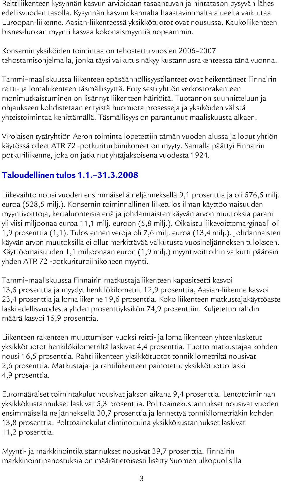 Konsernin yksiköiden toimintaa on tehostettu vuosien 2006 2007 tehostamisohjelmalla, jonka täysi vaikutus näkyy kustannusrakenteessa tänä vuonna.