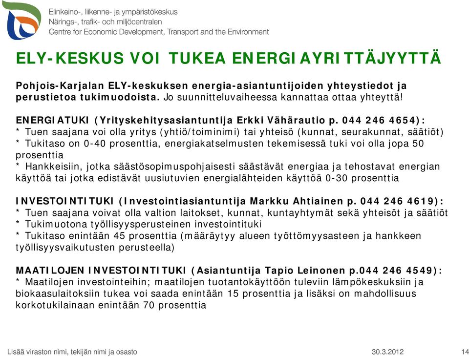 044 246 4654): * Tuen saajana voi olla yritys (yhtiö/toiminimi) tai yhteisö (kunnat, seurakunnat, säätiöt) * Tukitaso on 0-40 prosenttia, energiakatselmusten tekemisessä tuki voi olla jopa 50