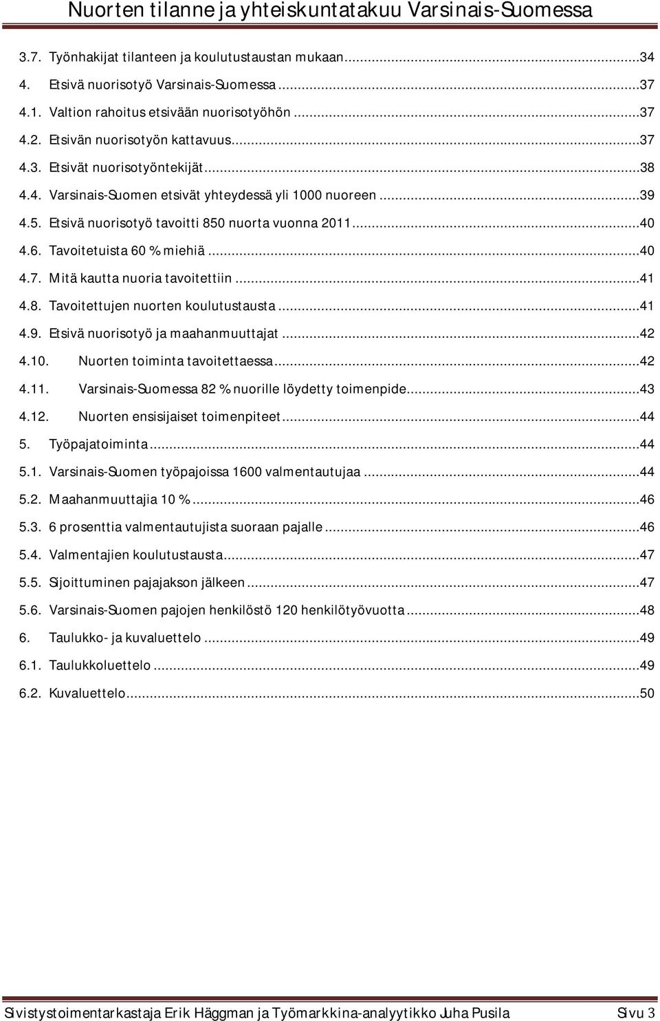 Mitä kautta nuoria tavoitettiin...41 4.8. Tavoitettujen nuorten koulutustausta...41 4.9. Etsivä nuorisotyö ja maahanmuuttajat...42 4.10. Nuorten toiminta tavoitettaessa...42 4.11.