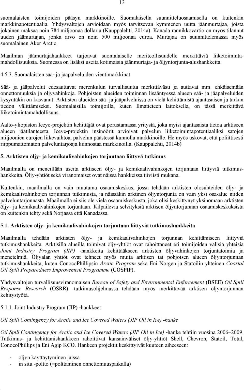 Kanada rannikkovartio on myös tilannut uuden jäämurtajan, jonka arvo on noin 500 miljoonaa euroa. Murtajaa on suunnittelemassa myös suomalainen Aker Arctic.