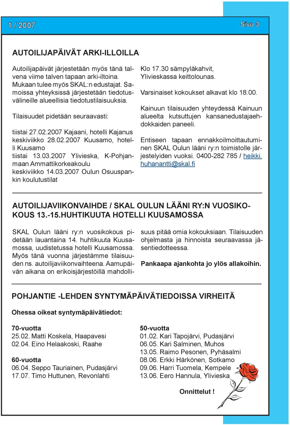 03.2007 Ylivieska, K-Pohjanmaan Ammattikorkeakoulu keskiviikko 14.03.2007 Oulun Osuuspankin koulutustilat Klo 17.30 sämpyläkahvit, Ylivieskassa keittolounas. Varsinaiset kokoukset alkavat klo 18.00. Kainuun tilaisuuden yhteydessä Kainuun alueelta kutsuttujen kansanedustajaehdokkaiden paneeli.