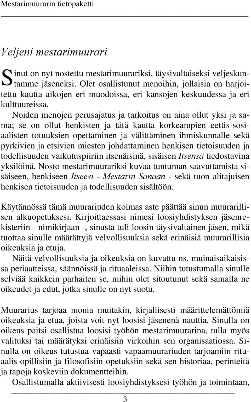 Noiden menojen perusajatus ja tarkoitus on aina ollut yksi ja sama; se on ollut henkisten ja tätä kautta korkeampien eettis-sosiaalisten totuuksien opettaminen ja välittäminen ihmiskunnalle sekä