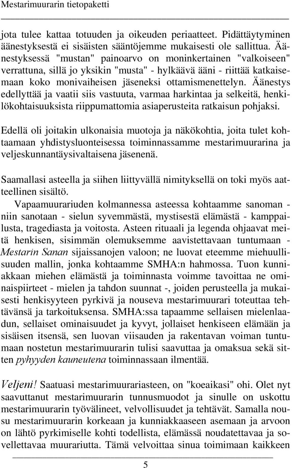 Äänestys edellyttää ja vaatii siis vastuuta, varmaa harkintaa ja selkeitä, henkilökohtaisuuksista riippumattomia asiaperusteita ratkaisun pohjaksi.