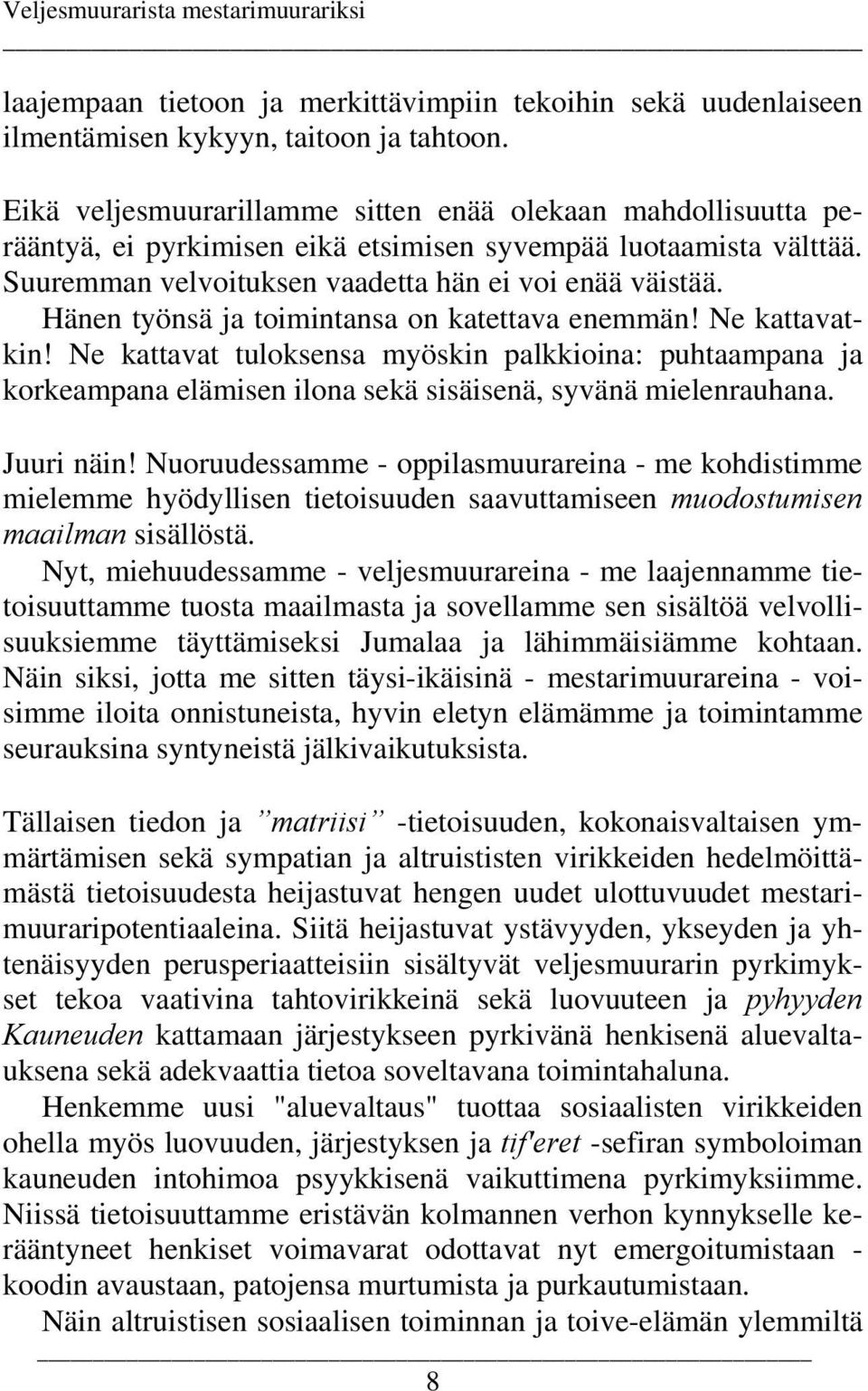 Hänen työnsä ja toimintansa on katettava enemmän! Ne kattavatkin! Ne kattavat tuloksensa myöskin palkkioina: puhtaampana ja korkeampana elämisen ilona sekä sisäisenä, syvänä mielenrauhana. Juuri näin!