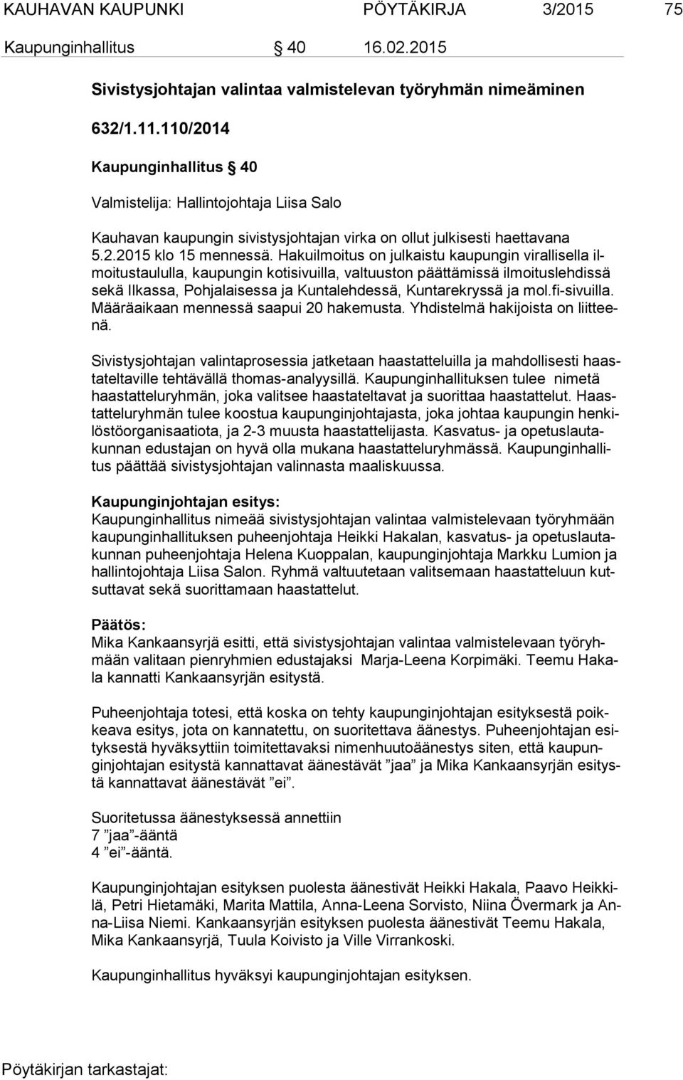Hakuilmoitus on julkaistu kaupungin virallisella ilmoi tus tau lul la, kaupungin kotisivuilla, valtuuston päättämissä ilmoituslehdissä se kä Ilkassa, Pohjalaisessa ja Kuntalehdessä, Kuntarekryssä ja