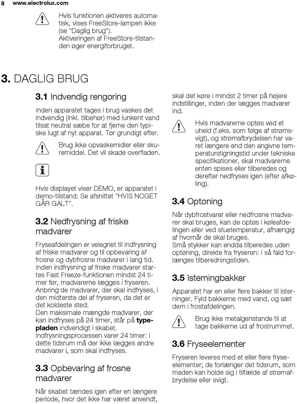 Brug ikke opvaskemidler eller skuremiddel. Det vil skade overfladen. Hvis displayet viser DEMO, er apparatet i demo-tilstand: Se afsnittet "HVIS NOGET GÅR GALT". 3.