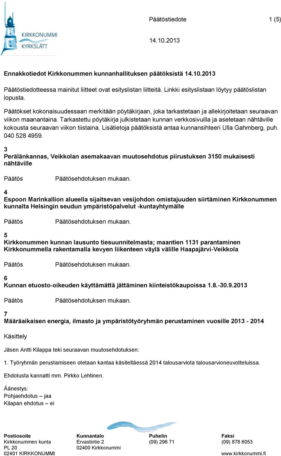 Tarkastettu pöytäkirja julkistetaan kunnan verkkosivuilla ja asetetaan nähtäville kokousta seuraavan viikon tiistaina. Lisätietoja päätöksistä antaa kunnansihteeri Ulla Gahmberg, puh. 040 528 4959.