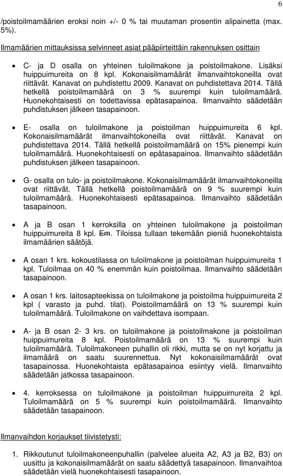 Kokonaisilmamäärät ilmanvaihtokoneilla ovat riittävät. Kanavat on puhdistettu 2009. Kanavat on puhdistettava 2014. Tällä hetkellä poistoilmamäärä on 3 % suurempi kuin tuloilmamäärä.