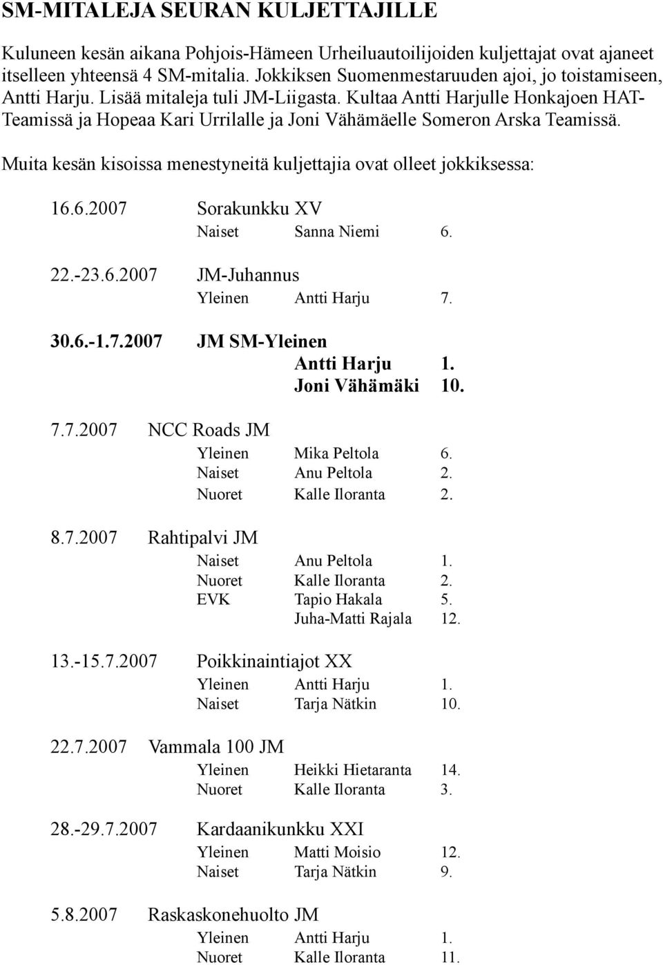 Kultaa Antti Harjulle Honkajoen HAT- Teamissä ja Hopeaa Kari Urrilalle ja Joni Vähämäelle Someron Arska Teamissä. Muita kesän kisoissa menestyneitä kuljettajia ovat olleet jokkiksessa: 16.