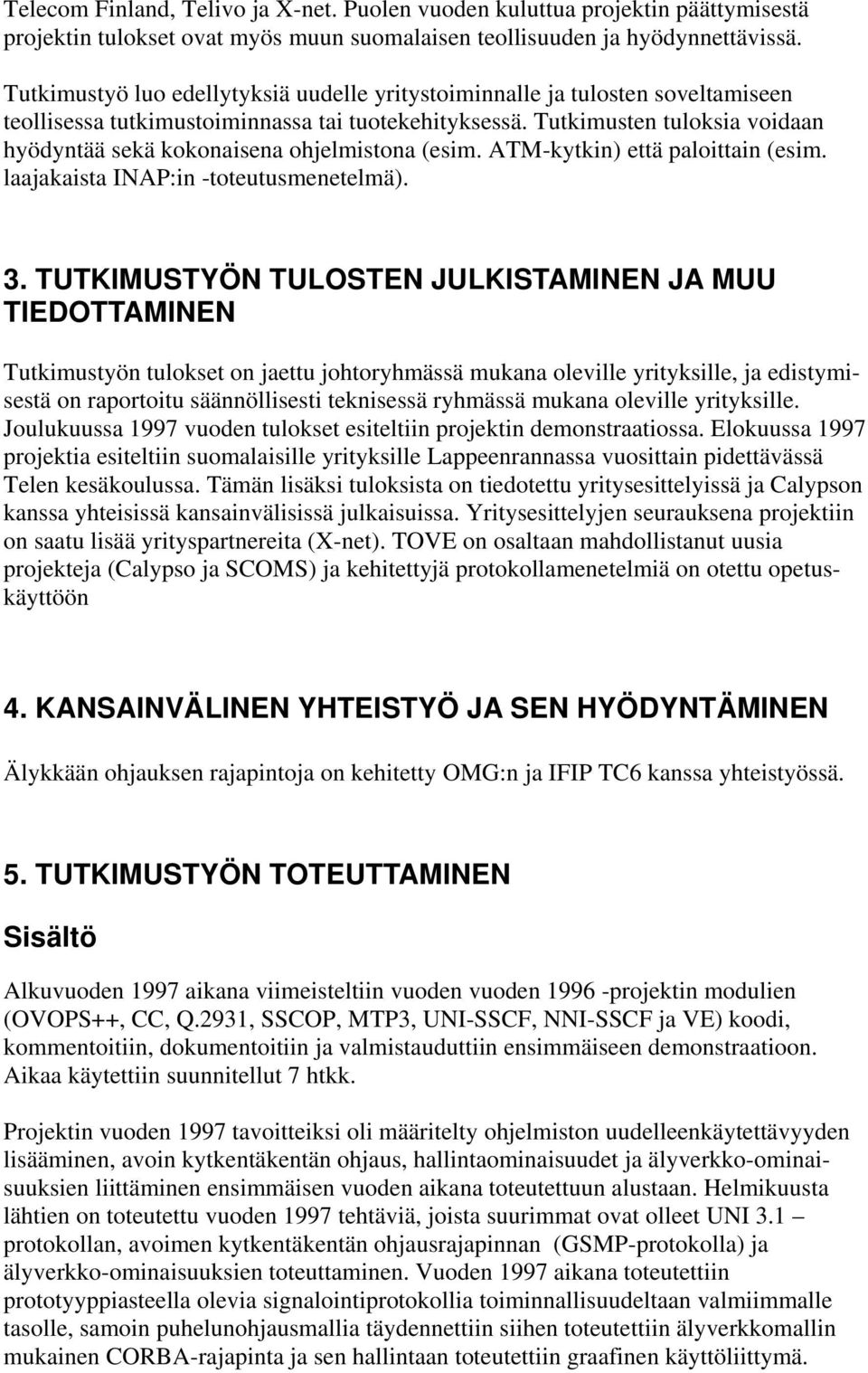 Tutkimusten tuloksia voidaan hyödyntää sekä kokonaisena ohjelmistona (esim. ATM-kytkin) että paloittain (esim. laajakaista INAP:in -toteutusmenetelmä). 3.