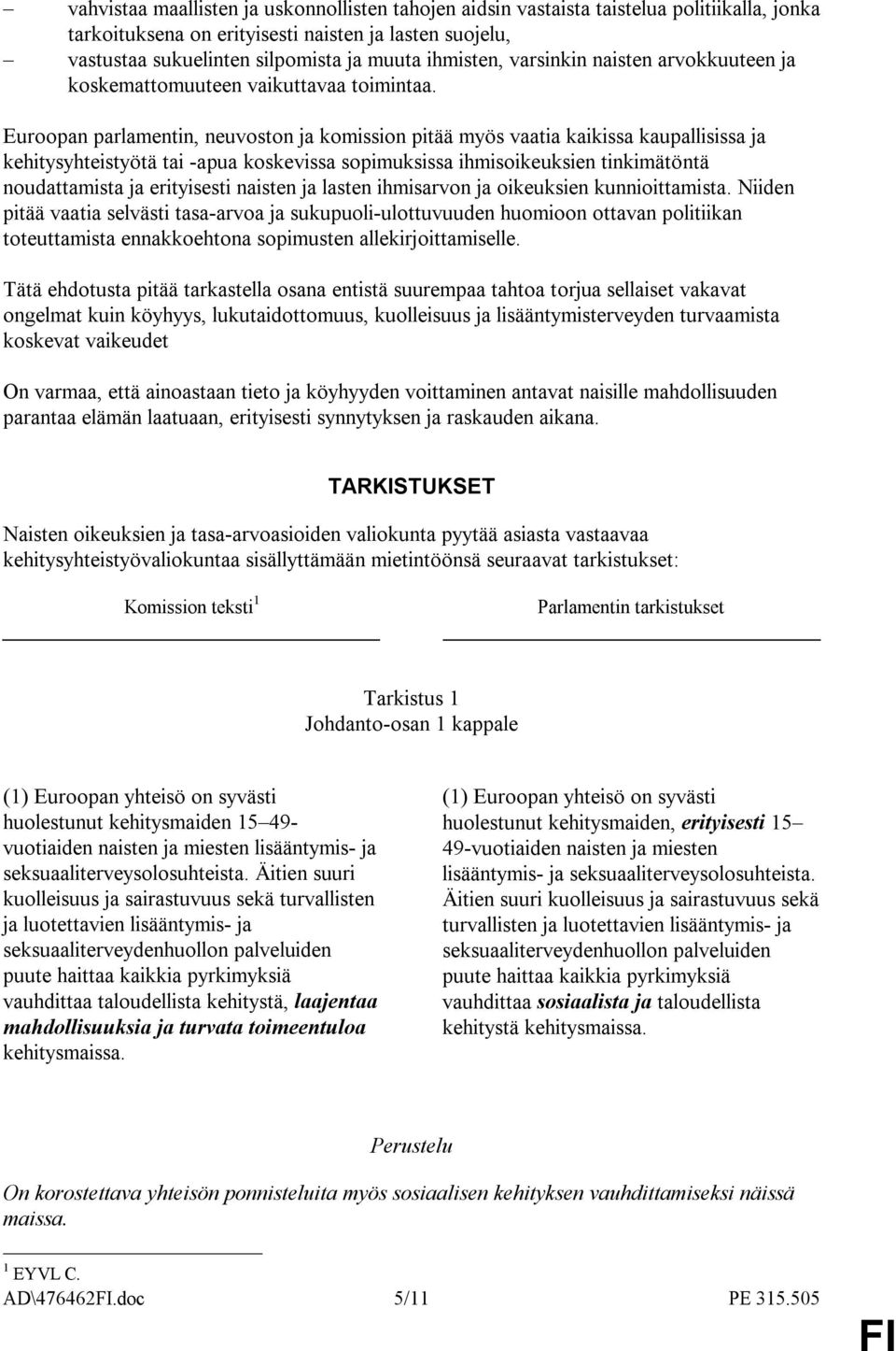 Euroopan parlamentin, neuvoston ja komission pitää myös vaatia kaikissa kaupallisissa ja kehitysyhteistyötä tai -apua koskevissa sopimuksissa ihmisoikeuksien tinkimätöntä noudattamista ja erityisesti