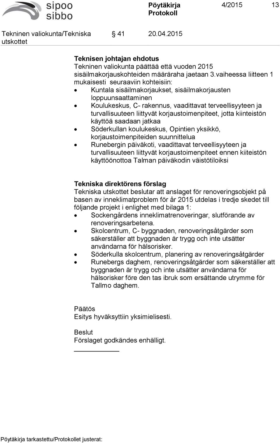 liittyvät korjaustoimenpiteet, jotta kiinteistön käyttöä saadaan jatkaa Söderkullan koulukeskus, Opintien yksikkö, korjaustoimenpiteiden suunnittelua Runebergin päiväkoti, vaadittavat