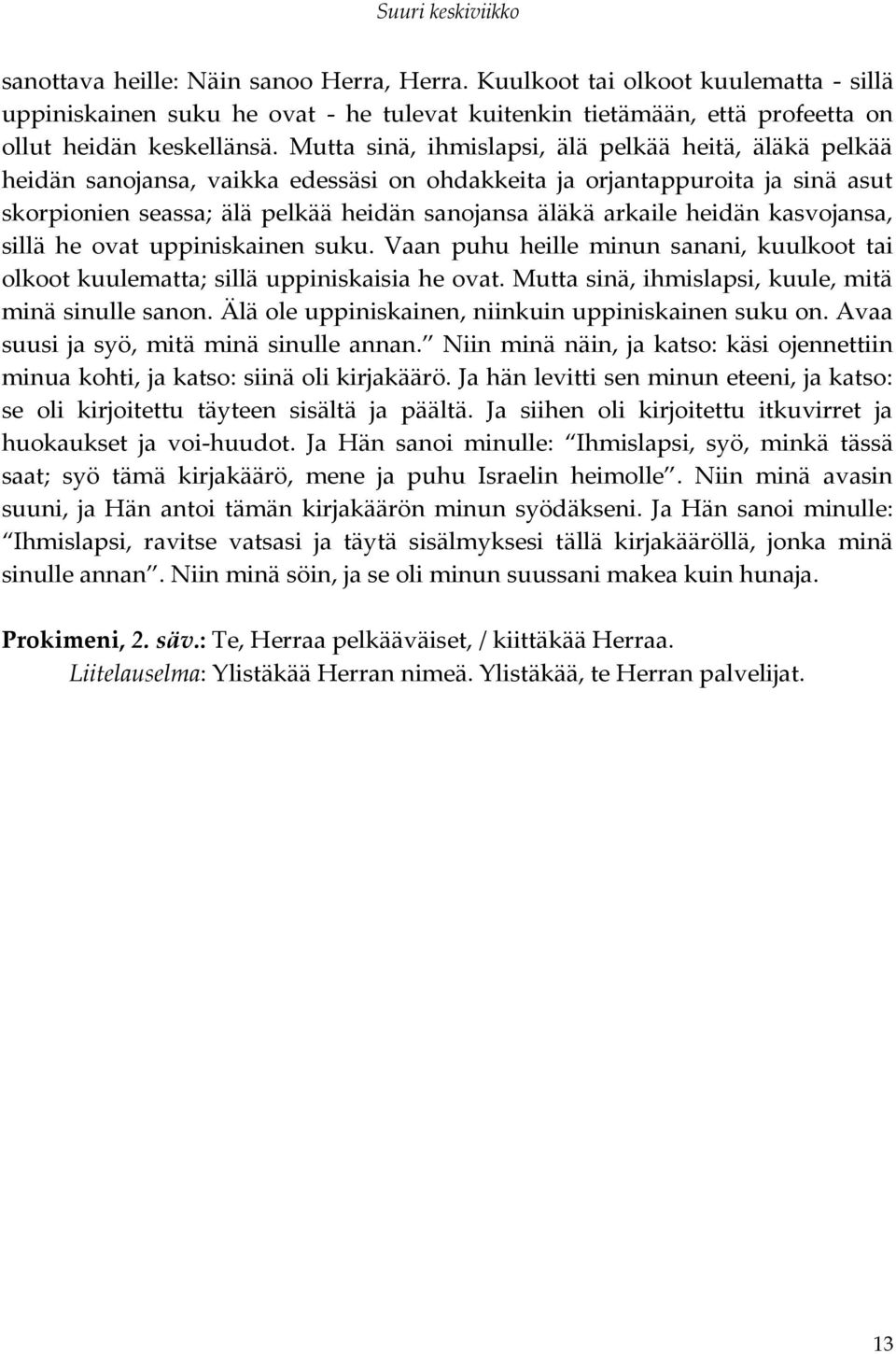 heidän kasvojansa, sillä he ovat uppiniskainen suku. Vaan puhu heille minun sanani, kuulkoot tai olkoot kuulematta; sillä uppiniskaisia he ovat. Mutta sinä, ihmislapsi, kuule, mitä minä sinulle sanon.