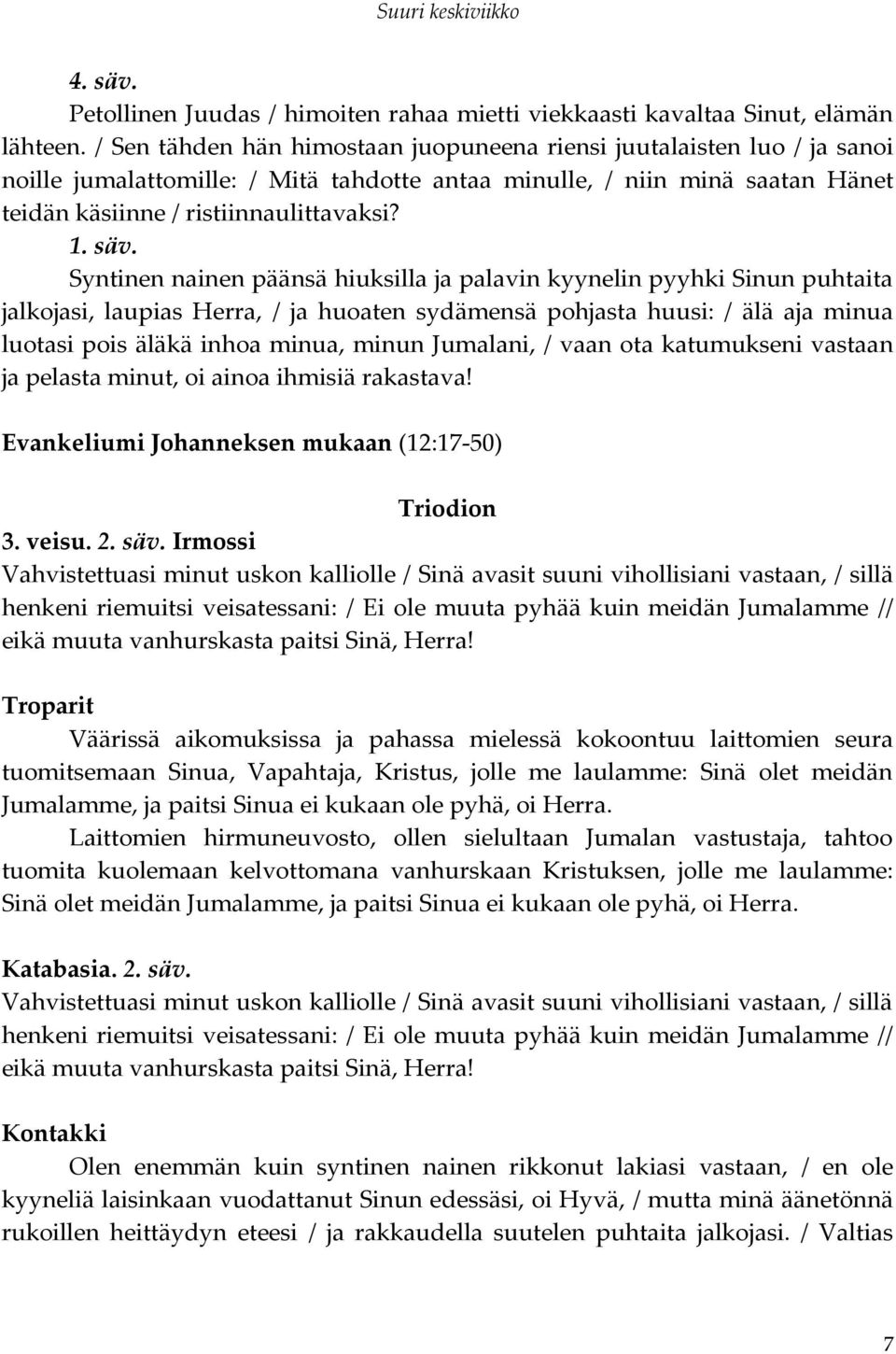 Syntinen nainen päänsä hiuksilla ja palavin kyynelin pyyhki Sinun puhtaita jalkojasi, laupias Herra, / ja huoaten sydämensä pohjasta huusi: / älä aja minua luotasi pois äläkä inhoa minua, minun