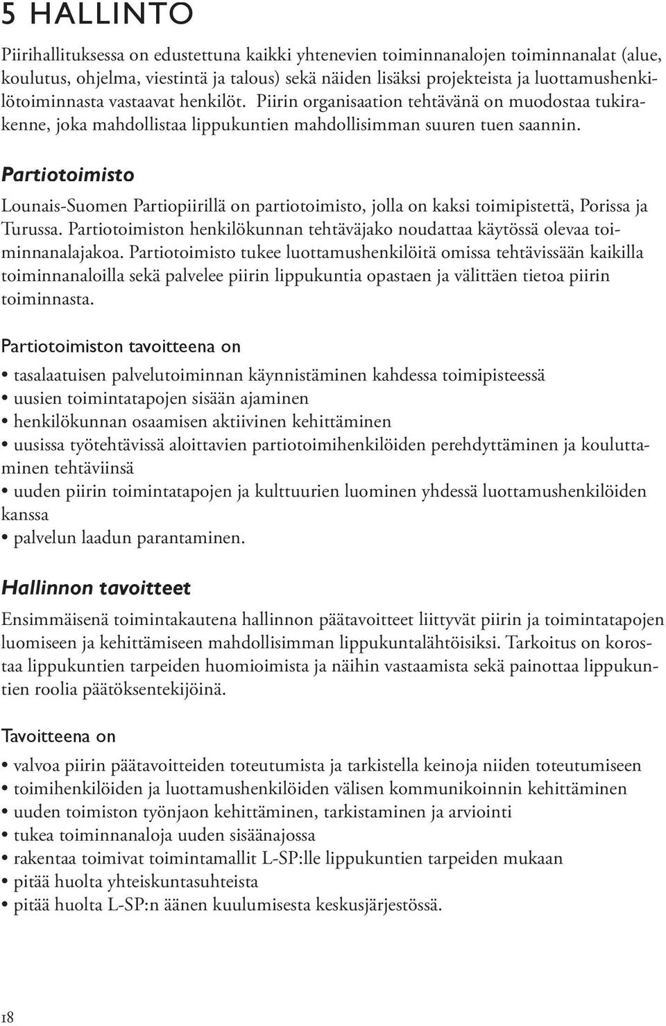 Partiotoimisto Lounais-Suomen Partiopiirillä on partiotoimisto, jolla on kaksi toimipistettä, Porissa ja Turussa. Partiotoimiston henkilökunnan tehtäväjako noudattaa käytössä olevaa toiminnanalajakoa.