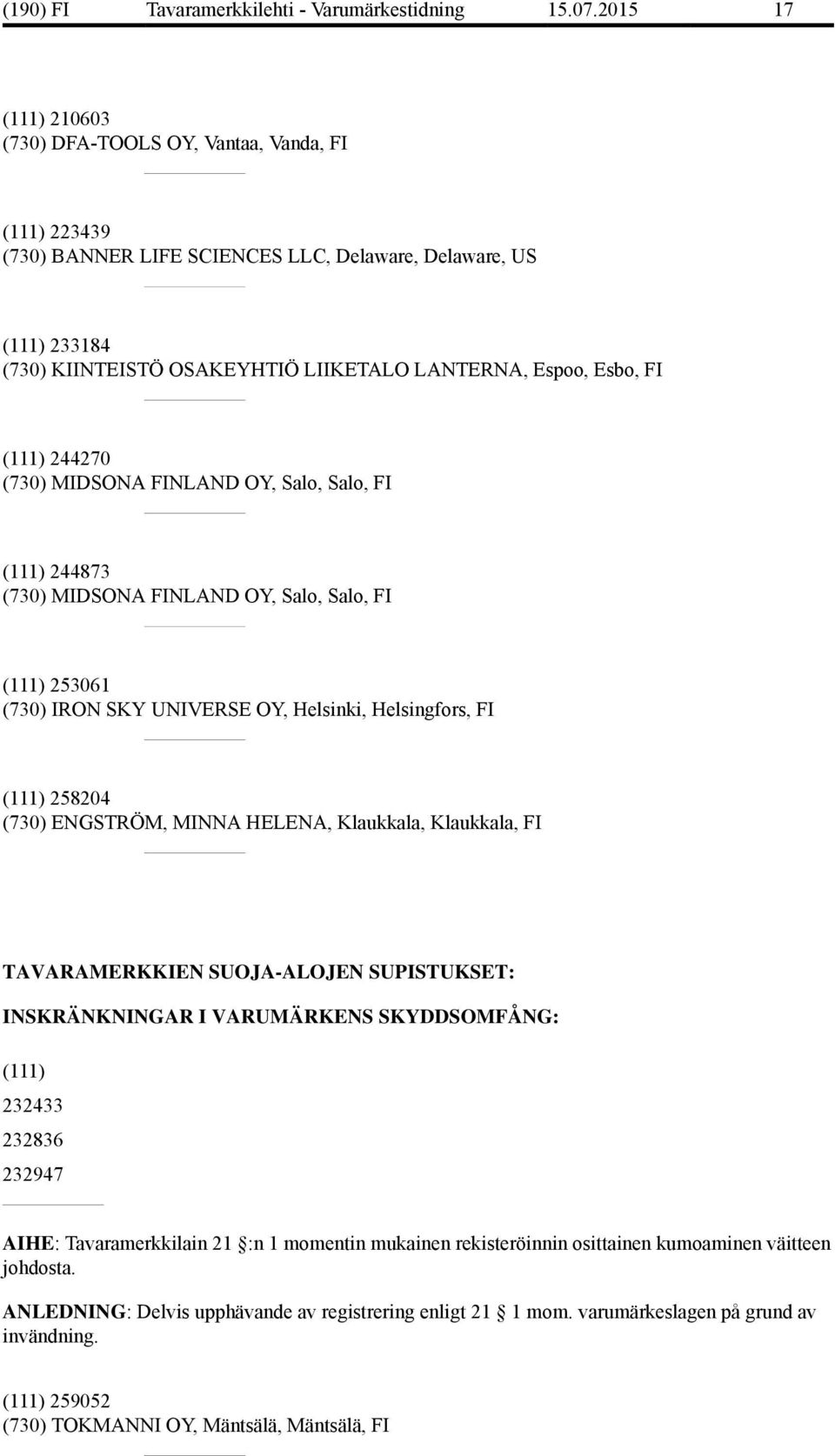 Esbo, FI (111) 244270 (730) MIDSONA FINLAND OY, Salo, Salo, FI (111) 244873 (730) MIDSONA FINLAND OY, Salo, Salo, FI (111) 253061 (730) IRON SKY UNIVERSE OY, Helsinki, Helsingfors, FI (111) 258204