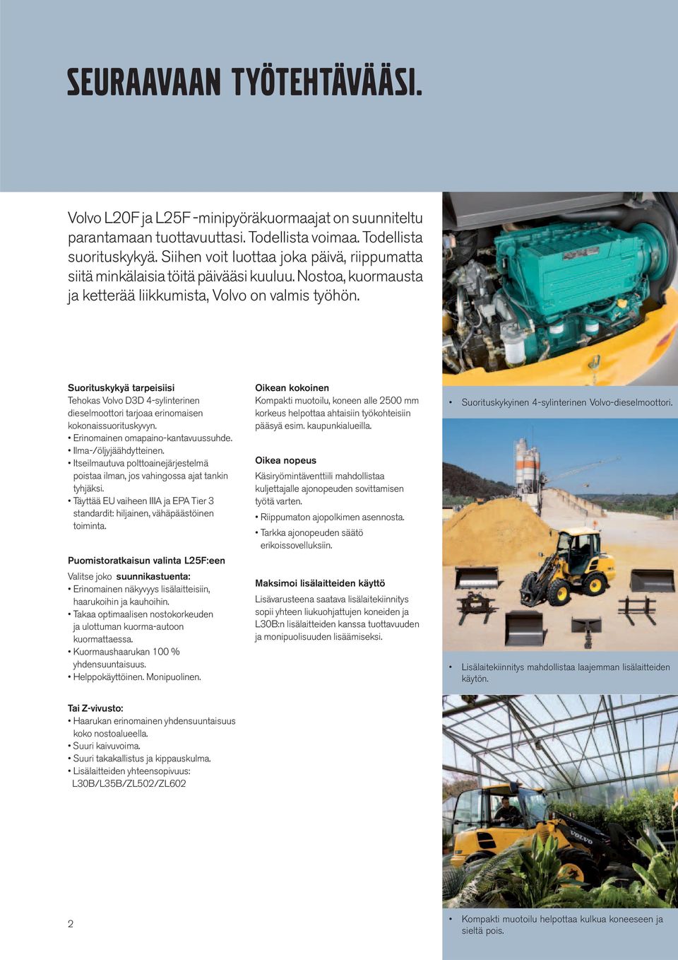 Suorituskykyä tarpeisiisi Tehokas Volvo D3D 4-sylinterinen dieselmoottori tarjoaa erinomaisen kokonaissuorituskyvyn. Erinomainen omapaino-kantavuussuhde. Ilma-/öljyjäähdytteinen.