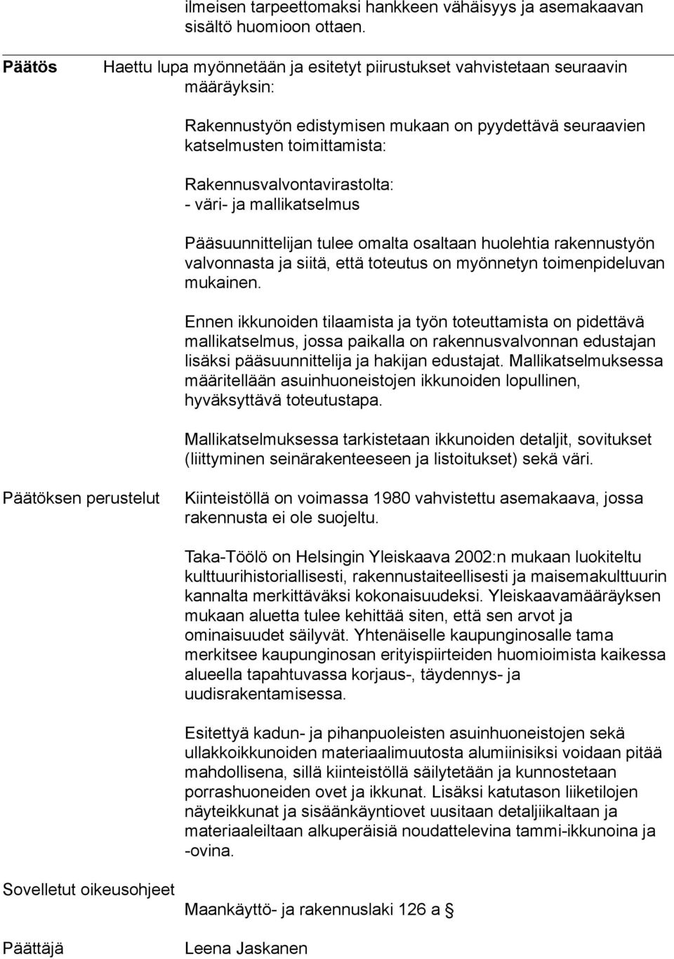 Rakennusvalvontavirastolta: - väri- ja mallikatselmus Pääsuunnittelijan tulee omalta osaltaan huolehtia rakennustyön valvonnasta ja siitä, että toteutus on myönnetyn toimenpideluvan mukainen.