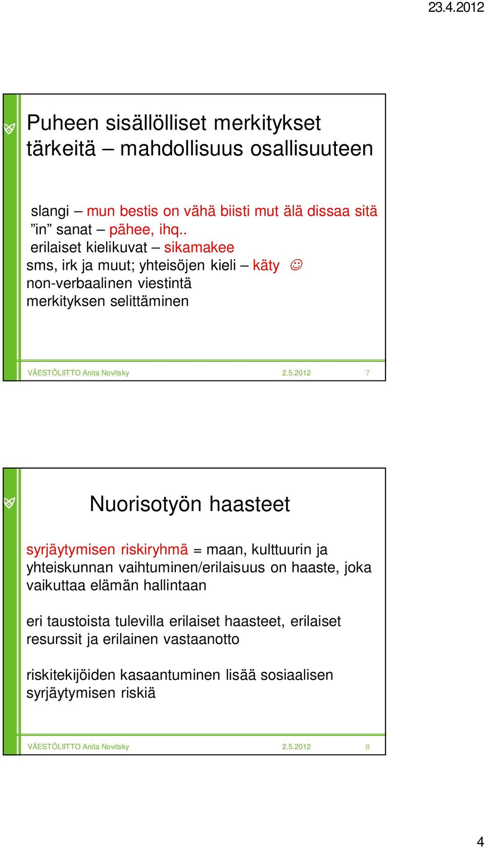 haasteet syrjäytymisen riskiryhmä = maan, kulttuurin ja yhteiskunnan vaihtuminen/erilaisuus on haaste, joka vaikuttaa elämän hallintaan eri