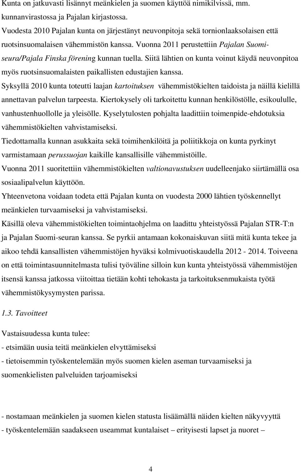 Vuonna 2011 perustettiin Pajalan Suomiseura/Pajala Finska förening kunnan tuella. Siitä lähtien on kunta voinut käydä neuvonpitoa myös ruotsinsuomalaisten paikallisten edustajien kanssa.