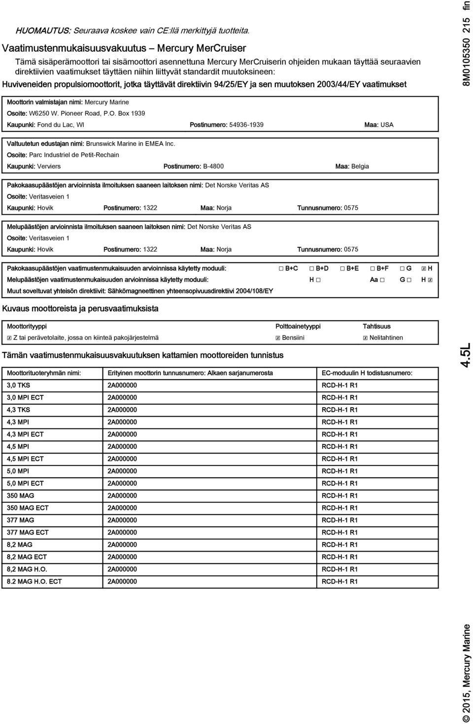 stndrdit muutoksineen: Huviveneiden propulsiomoottorit, jotk täyttävät direktiivin 94/25/EY j sen muutoksen 2003/44/EY vtimukset Moottorin vlmistjn nimi: Mercury Mrine Osoite: W6250 W. Pioneer Rod, P.