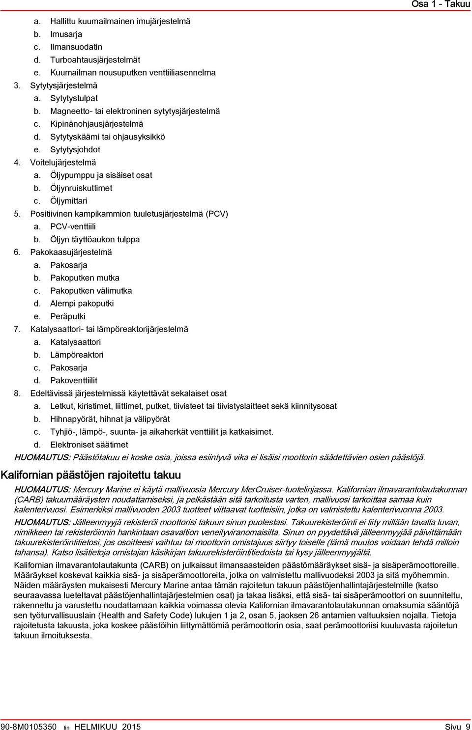 Öljymittri 5. Positiivinen kmpikmmion tuuletusjärjestelmä (PCV). PCV-venttiili. Öljyn täyttöukon tulpp 6. Pkoksujärjestelmä. Pkosrj. Pkoputken mutk c. Pkoputken välimutk d. Alempi pkoputki e.