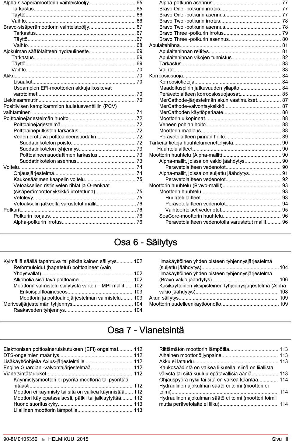 .. 71 Polttoinejärjestelmän huolto...72 Polttoinejärjestelmä... 72 Polttoineputkiston trkstus...72 Veden erottv polttoineensuodtin... 72 Suodtinkotelon poisto... 72 Suodtinkotelon tyhjennys.