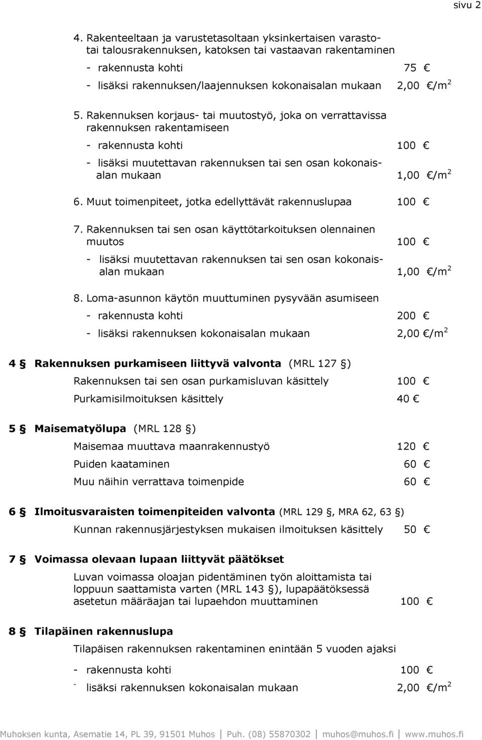 2 5. Rakennuksen korjaus- tai muutostyö, joka on verrattavissa rakennuksen rakentamiseen - rakennusta kohti 100 - lisäksi muutettavan rakennuksen tai sen osan kokonaisalan mukaan 1,00 /m 2 6.