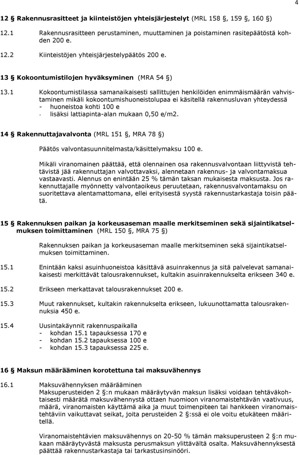 1 Kokoontumistilassa samanaikaisesti sallittujen henkilöiden enimmäismäärän vahvistaminen mikäli kokoontumishuoneistolupaa ei käsitellä rakennusluvan yhteydessä - huoneistoa kohti 100 e - lisäksi