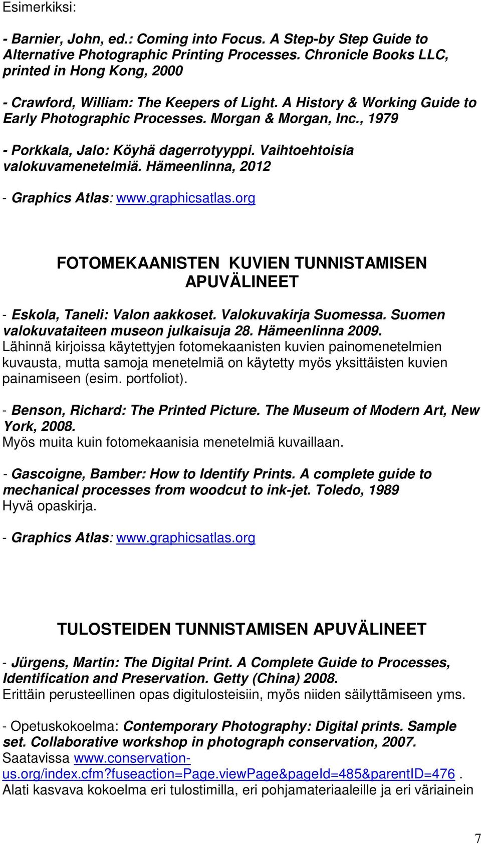 , 1979 - Porkkala, Jalo: Köyhä dagerrotyyppi. Vaihtoehtoisia valokuvamenetelmiä. Hämeenlinna, 2012 FOTOMEKAANISTEN KUVIEN TUNNISTAMISEN APUVÄLINEET - Eskola, Taneli: Valon aakkoset.