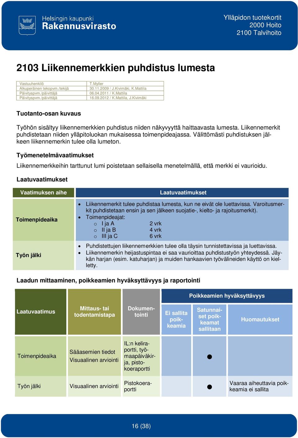 Välittömästi puhdistuksen jälkeen liikennemerkin tulee olla lumeton. Työmenetelmävaatimukset Liikennemerkkeihin tarttunut lumi poistetaan sellaisella menetelmällä, että merkki ei vaurioidu.