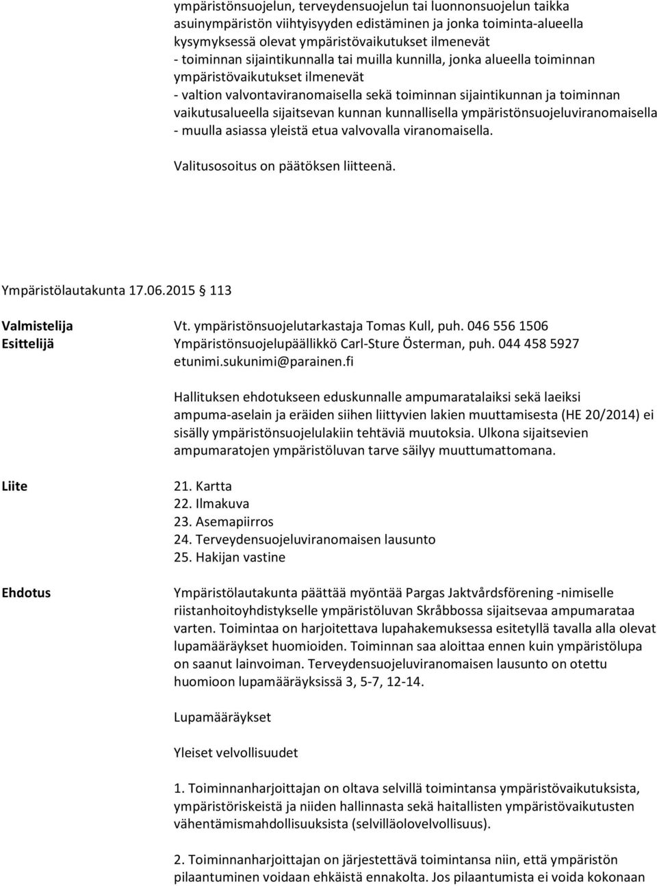 kunnan kunnallisella ympäristönsuojeluviranomaisella - muulla asiassa yleistä etua valvovalla viranomaisella. Valitusosoitus on päätöksen liitteenä. Ympäristölautakunta 17.06.2015 113 Valmistelija Vt.