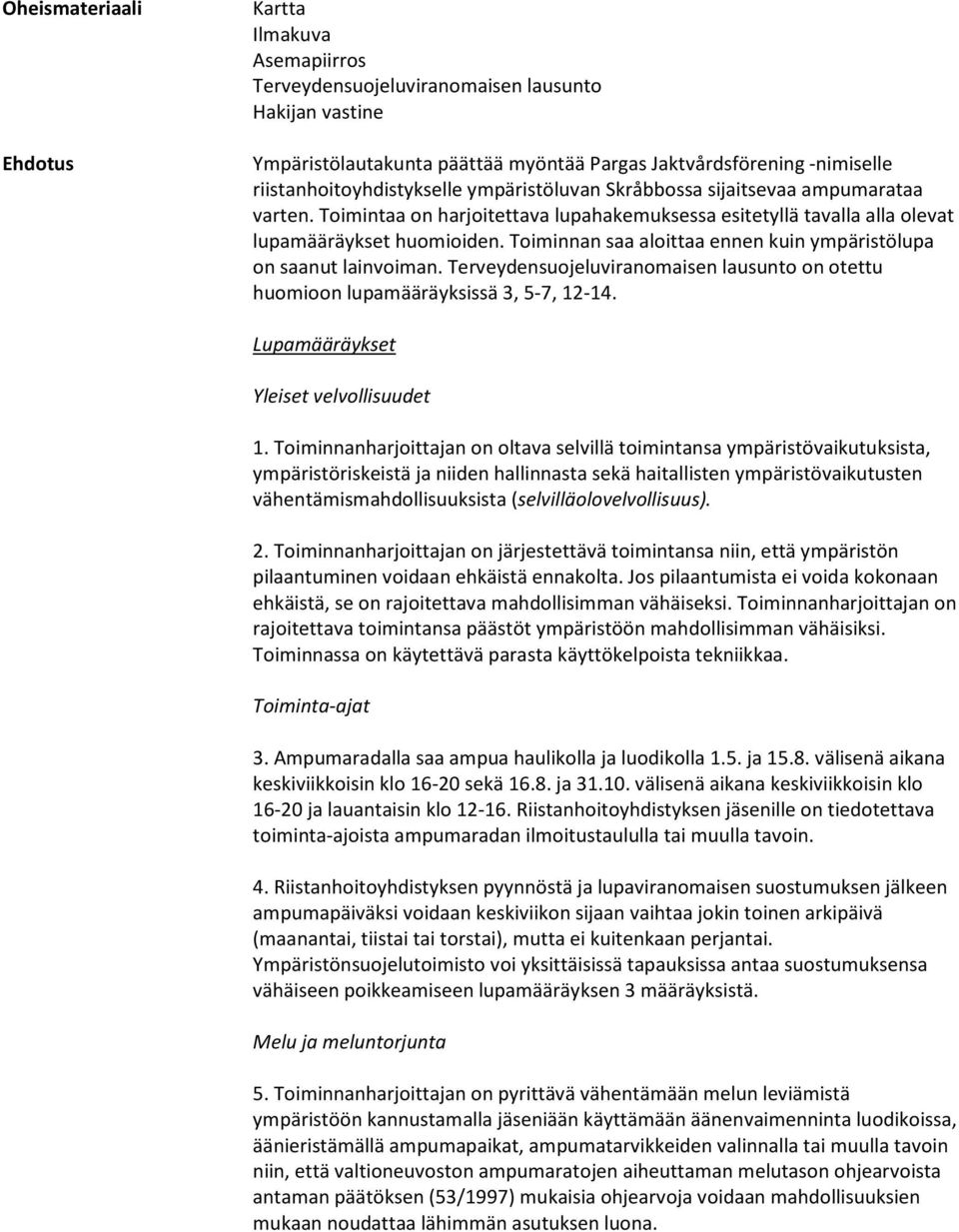Toiminnan saa aloittaa ennen kuin ympäristölupa on saanut lainvoiman. Terveydensuojeluviranomaisen lausunto on otettu huomioon lupamääräyksissä 3, 5-7, 12-14. Lupamääräykset Yleiset velvollisuudet 1.